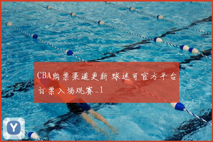 CBA购票渠道更新 球迷可官方平台订票入场观赛_1