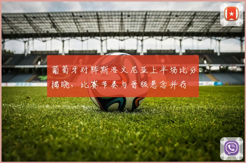 葡萄牙对阵斯洛文尼亚上半场比分揭晓，比赛节奏与晋级悬念并存