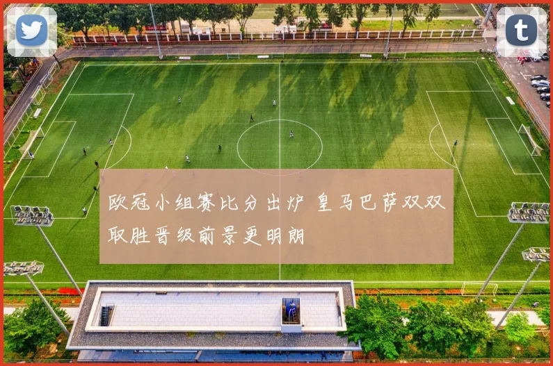 欧冠小组赛比分出炉 皇马巴萨双双取胜晋级前景更明朗