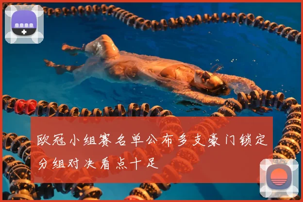 欧冠小组赛名单公布多支豪门锁定分组对决看点十足