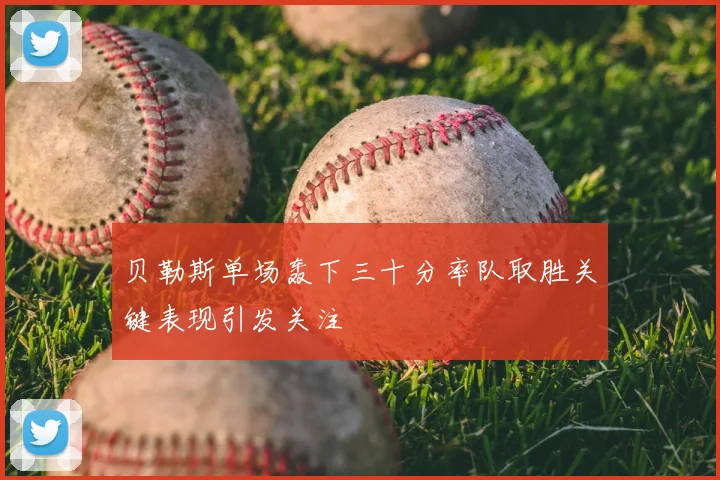 贝勒斯单场轰下三十分率队取胜关键表现引发关注