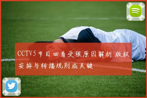 CCTV5节目回看受限原因解析 版权安排与转播规则成关键