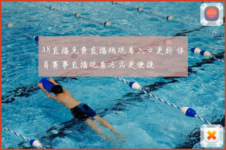A8直播免费直播线观看入口更新 体育赛事直播观看方式更便捷