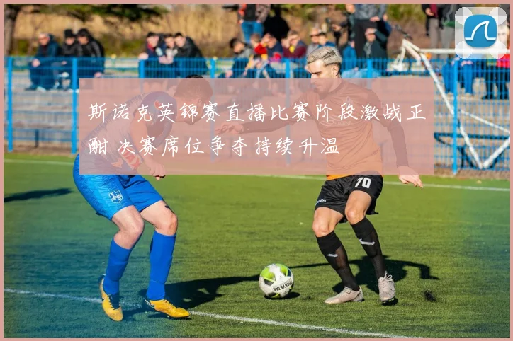 斯诺克英锦赛直播比赛阶段激战正酣 决赛席位争夺持续升温