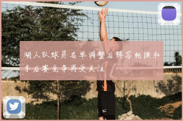 湖人队球员名单调整后阵容轮换和季后赛竞争再受关注