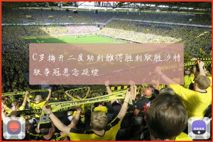 C罗梅开二度助利雅得胜利取胜沙特联争冠悬念延续