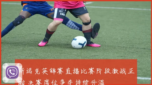斯诺克英锦赛直播比赛阶段激战正酣 决赛席位争夺持续升温