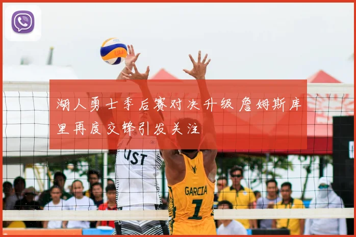 湖人勇士季后赛对决升级 詹姆斯库里再度交锋引发关注