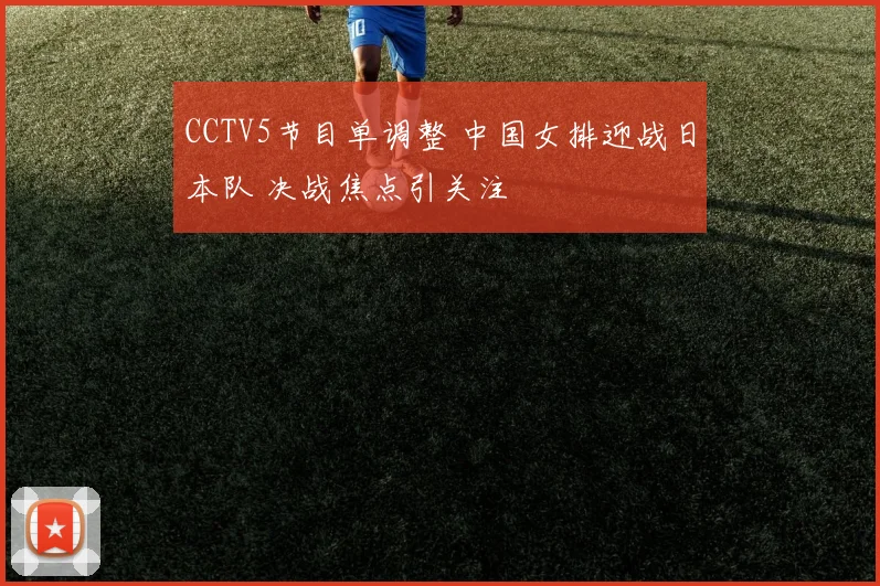 CCTV5节目单调整 中国女排迎战日本队 决战焦点引关注