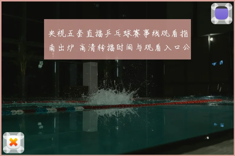 央视五套直播乒乓球赛事线观看指南出炉 高清转播时间与观看入口公布