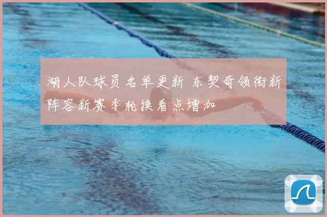 湖人队球员名单更新 东契奇领衔新阵容新赛季轮换看点增加