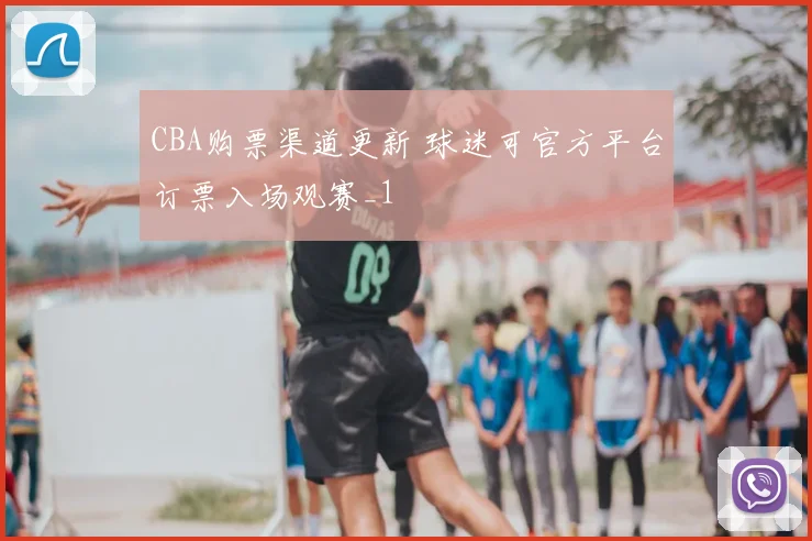 CBA购票渠道更新 球迷可官方平台订票入场观赛_1