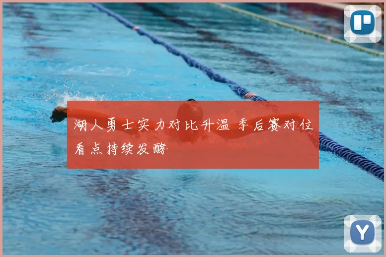 湖人勇士实力对比升温 季后赛对位看点持续发酵