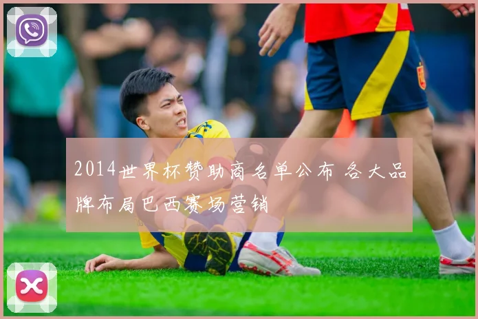 2014世界杯赞助商名单公布 各大品牌布局巴西赛场营销