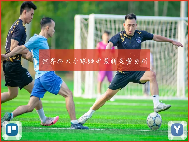 世界杯大小球赔率最新走势分析
