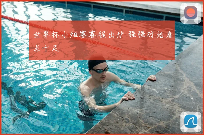 世界杯小组赛赛程出炉 强强对话看点十足