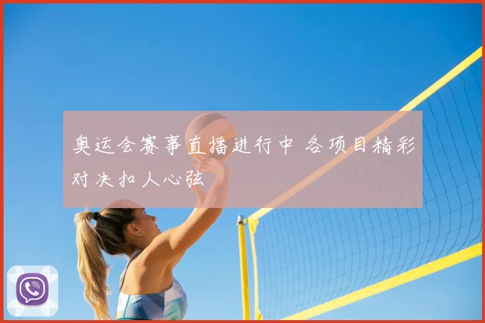 奥运会赛事直播进行中 各项目精彩对决扣人心弦