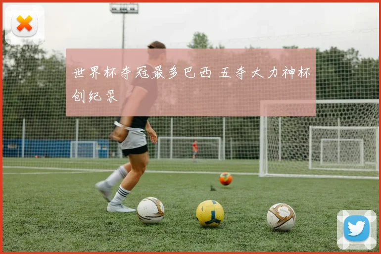 世界杯夺冠最多巴西 五夺大力神杯创纪录