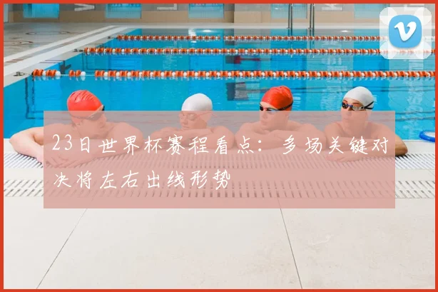 23日世界杯赛程看点：多场关键对决将左右出线形势