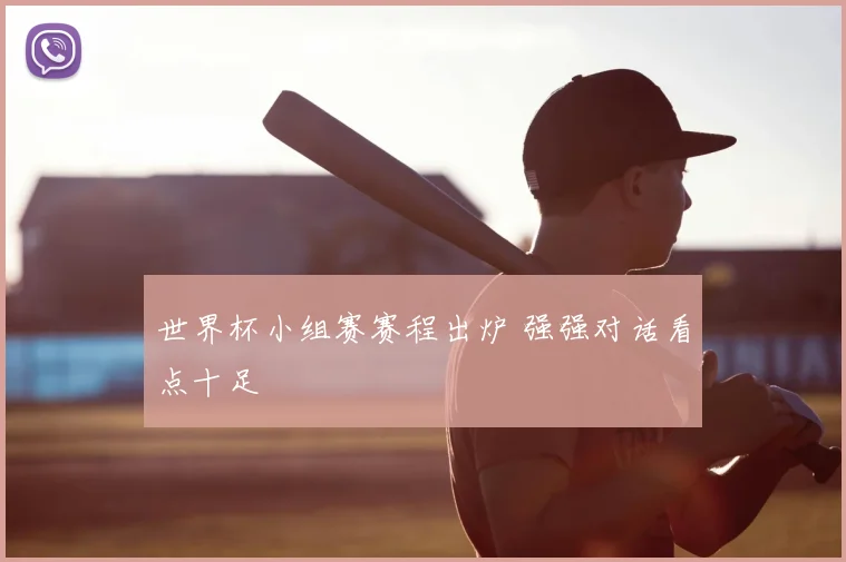 世界杯小组赛赛程出炉 强强对话看点十足
