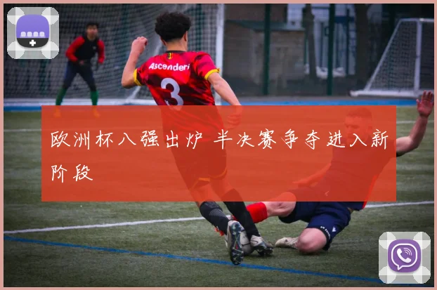 欧洲杯八强出炉 半决赛争夺进入新阶段