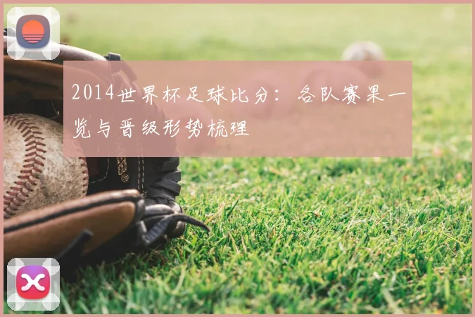 2014世界杯足球比分:各队赛果一览与晋级形势梳理