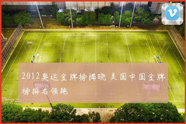 2012奥运金牌榜揭晓 美国中国金牌榜排名领跑