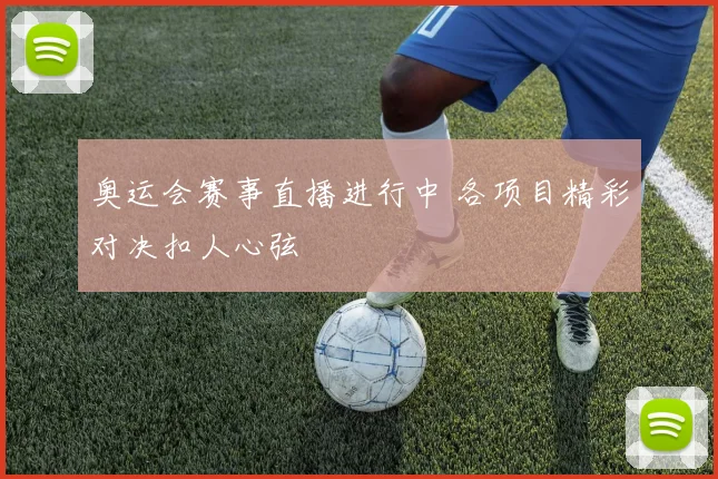 奥运会赛事直播进行中 各项目精彩对决扣人心弦