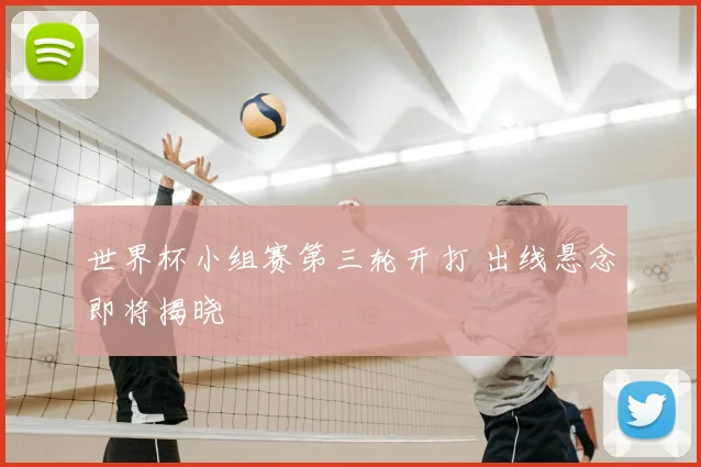 世界杯小组赛第三轮开打 出线悬念即将揭晓