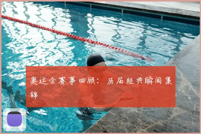 奥运会赛事回顾:历届经典瞬间集锦